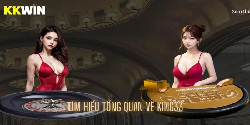 Cùng kkwin tìm hiểu tổng quan về King33