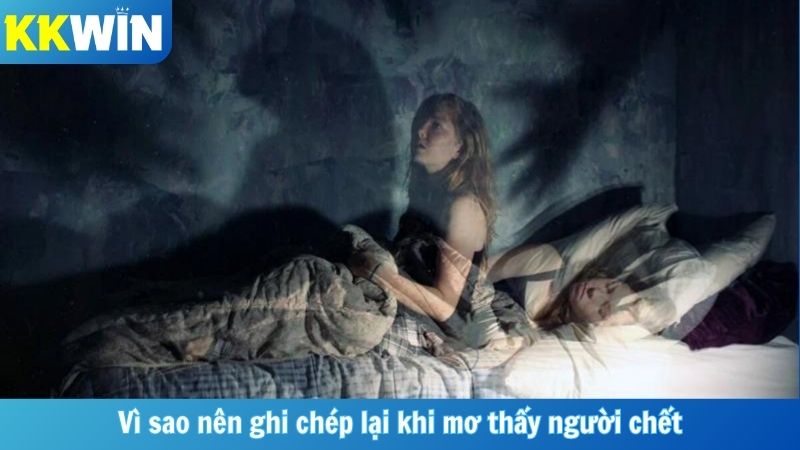 Vì sao nên ghi chép lại khi mơ thấy người chết